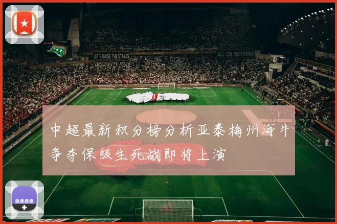 中超最新积分榜分析亚泰梅州海牛争夺保级生死战即将上演
