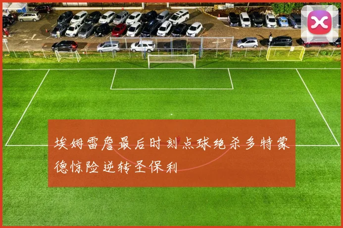埃姆雷詹最后时刻点球绝杀多特蒙德惊险逆转圣保利