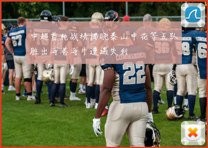 中超首轮战绩揭晓泰山申花等五队胜出海港海牛遭遇失利