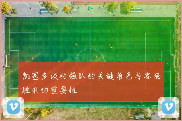 凯塞多谈对强队的关键角色与客场胜利的重要性