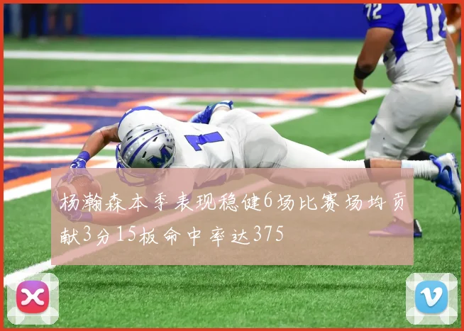 杨瀚森本季表现稳健6场比赛场均贡献3分15板命中率达375