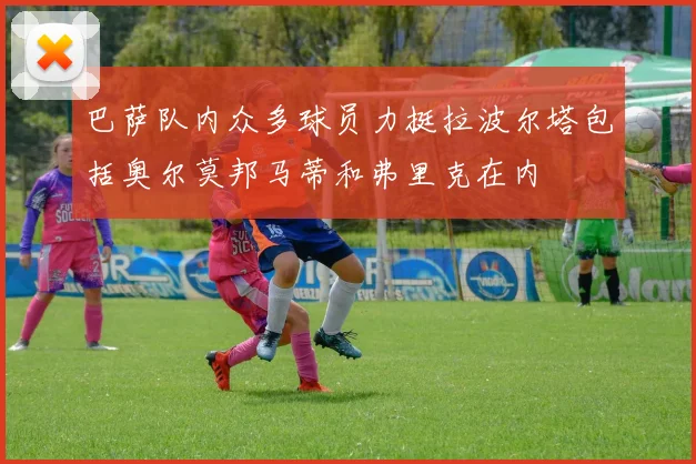 巴萨队内众多球员力挺拉波尔塔包括奥尔莫邦马蒂和弗里克在内