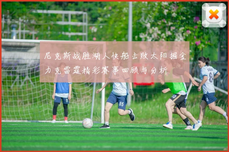 尼克斯战胜湖人快船击败太阳掘金力克雷霆精彩赛事回顾与分析