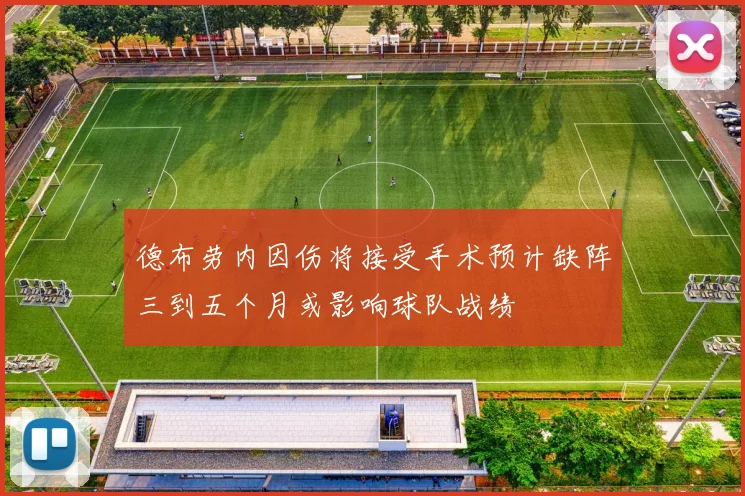 德布劳内因伤将接受手术预计缺阵三到五个月或影响球队战绩