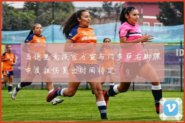 马德里竞技官方宣布门多萨右脚踝中度扭伤复出时间待定
