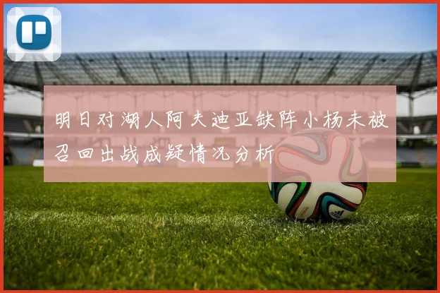 明日对湖人阿夫迪亚缺阵小杨未被召回出战成疑情况分析