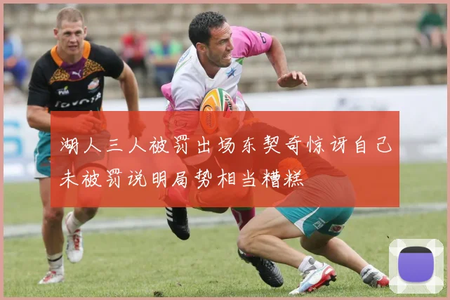 湖人三人被罚出场东契奇惊讶自己未被罚说明局势相当糟糕