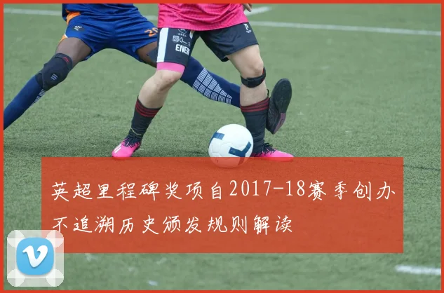 英超里程碑奖项自2017-18赛季创办不追溯历史颁发规则解读
