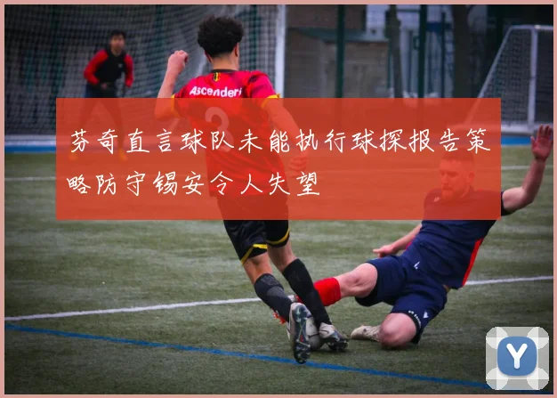 芬奇直言球队未能执行球探报告策略防守锡安令人失望