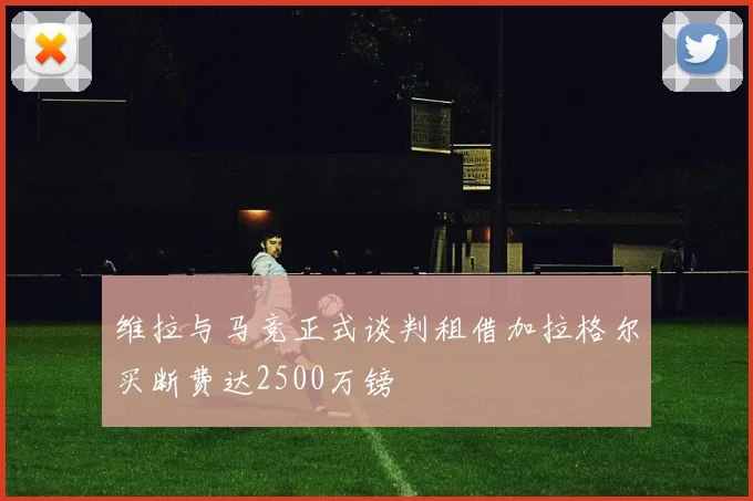 维拉与马竞正式谈判租借加拉格尔买断费达2500万镑
